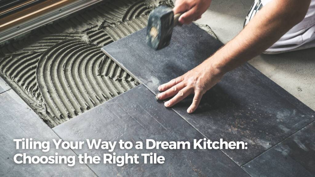 Tiling Your Way to a Dream Kitchen: Choosing the Right Tile