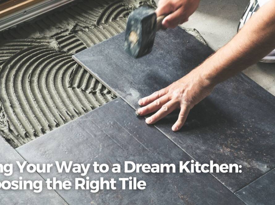 Tiling Your Way to a Dream Kitchen: Choosing the Right Tile